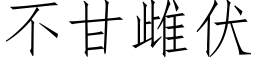 不甘雌伏 (仿宋矢量字库)