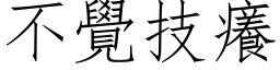 不觉技痒 (仿宋矢量字库)