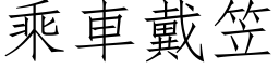 乘車戴笠 (仿宋矢量字库)