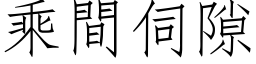 乘间伺隙 (仿宋矢量字库)