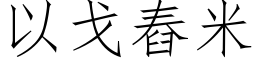 以戈舂米 (仿宋矢量字库)