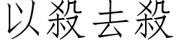 以殺去殺 (仿宋矢量字库)