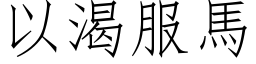 以渴服馬 (仿宋矢量字库)