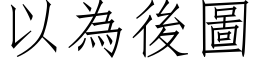 以为后图 (仿宋矢量字库)