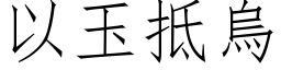 以玉抵乌 (仿宋矢量字库)