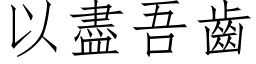 以尽吾齿 (仿宋矢量字库)