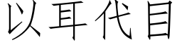 以耳代目 (仿宋矢量字库)