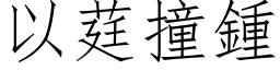 以莛撞鍾 (仿宋矢量字库)