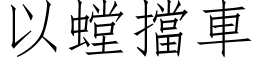 以螳擋車 (仿宋矢量字库)