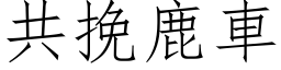 共挽鹿车 (仿宋矢量字库)