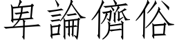 卑論儕俗 (仿宋矢量字库)