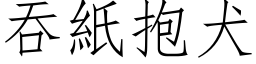 吞紙抱犬 (仿宋矢量字库)