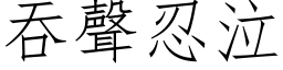 吞聲忍泣 (仿宋矢量字库)