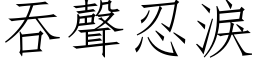 吞声忍泪 (仿宋矢量字库)