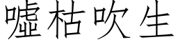 嘘枯吹生 (仿宋矢量字库)