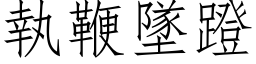 執鞭墜蹬 (仿宋矢量字库)