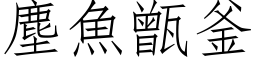 尘鱼甑釜 (仿宋矢量字库)