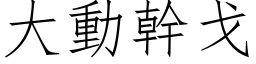 大動幹戈 (仿宋矢量字库)