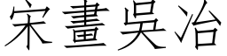 宋畫吳冶 (仿宋矢量字库)