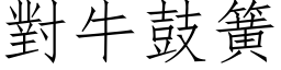 對牛鼓簧 (仿宋矢量字库)