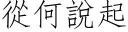 从何说起 (仿宋矢量字库)