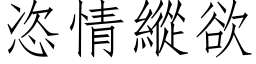 恣情縱欲 (仿宋矢量字库)