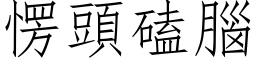 愣頭磕腦 (仿宋矢量字库)