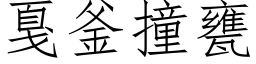 戛釜撞甕 (仿宋矢量字库)