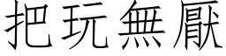 把玩无厌 (仿宋矢量字库)