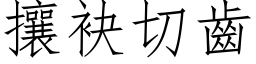 攘袂切齒 (仿宋矢量字库)