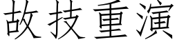 故技重演 (仿宋矢量字库)