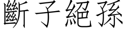 斷子絕孫 (仿宋矢量字库)