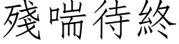 殘喘待終 (仿宋矢量字库)