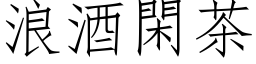 浪酒閑茶 (仿宋矢量字库)