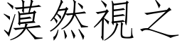 漠然視之 (仿宋矢量字库)