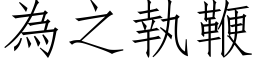 为之执鞭 (仿宋矢量字库)