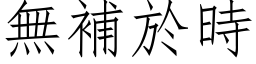 無補於時 (仿宋矢量字库)