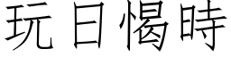 玩日愒時 (仿宋矢量字库)