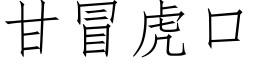 甘冒虎口 (仿宋矢量字库)