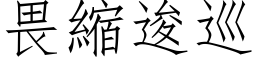 畏縮逡巡 (仿宋矢量字库)