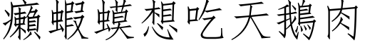 癩蝦蟆想吃天鵝肉 (仿宋矢量字库)