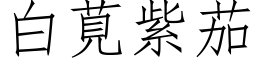 白莧紫茄 (仿宋矢量字库)