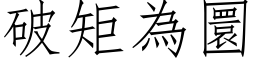 破矩為圜 (仿宋矢量字库)