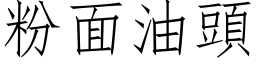 粉面油頭 (仿宋矢量字库)