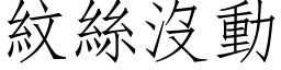 紋絲沒動 (仿宋矢量字库)