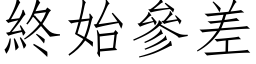 終始參差 (仿宋矢量字库)