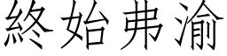 終始弗渝 (仿宋矢量字库)