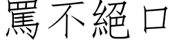 骂不绝口 (仿宋矢量字库)