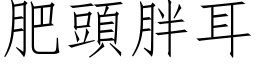 肥頭胖耳 (仿宋矢量字库)