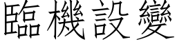 臨機設變 (仿宋矢量字库)